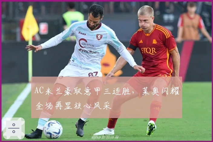 AC米兰豪取意甲三连胜，莱奥闪耀全场再显核心风采