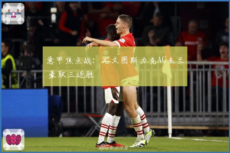 意甲焦点战：尤文图斯力克AC米兰 豪取三连胜