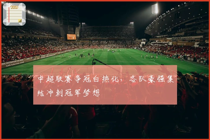 中超联赛争冠白热化，各队豪强集结冲刺冠军梦想