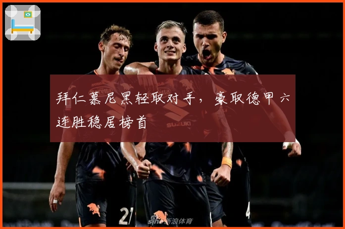 拜仁慕尼黑轻取对手，豪取德甲六连胜稳居榜首