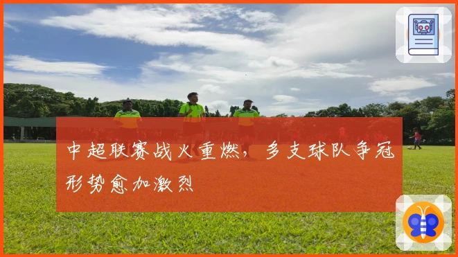 中超联赛战火重燃，多支球队争冠形势愈加激烈