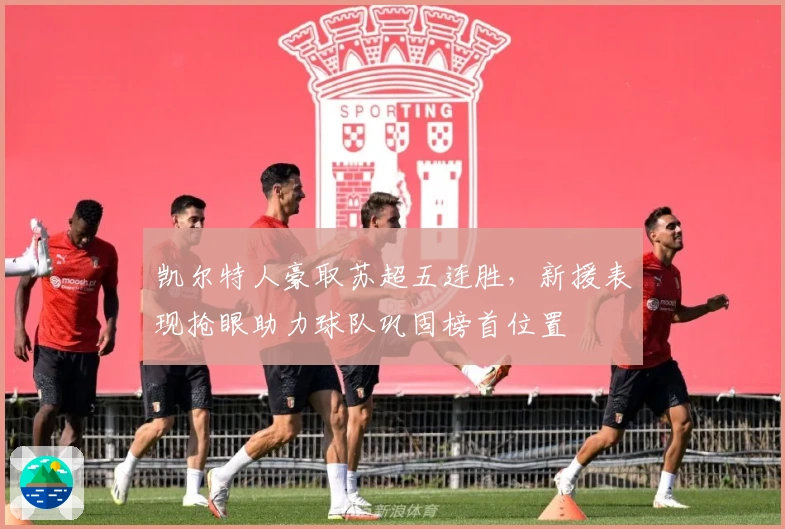 凯尔特人豪取苏超五连胜，新援表现抢眼助力球队巩固榜首位置