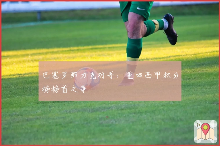 巴塞罗那力克对手，重回西甲积分榜榜首之争