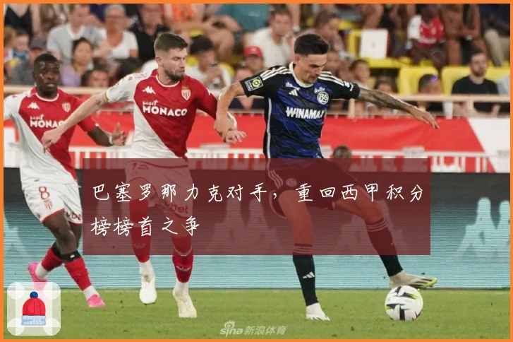 巴塞罗那力克对手，重回西甲积分榜榜首之争
