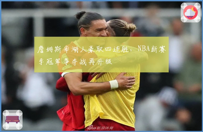 詹姆斯率湖人豪取四连胜，NBA新赛季冠军争夺战再升级