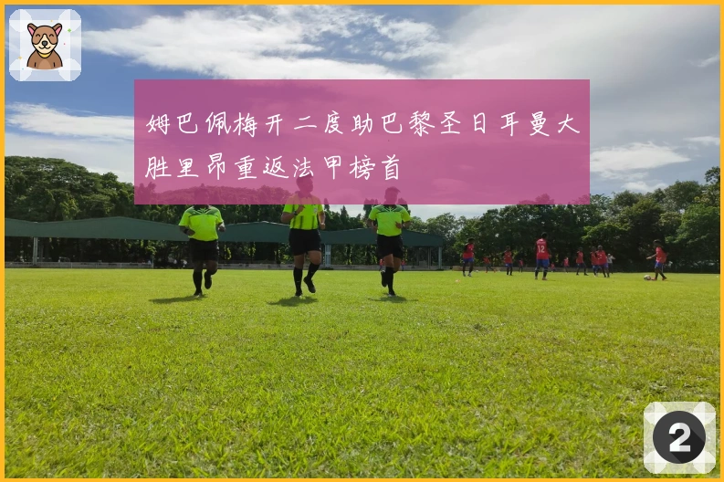 姆巴佩梅开二度助巴黎圣日耳曼大胜里昂重返法甲榜首