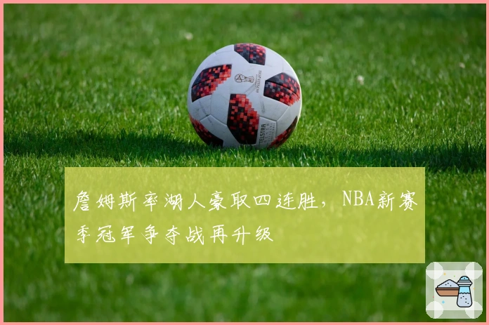 詹姆斯率湖人豪取四连胜，NBA新赛季冠军争夺战再升级