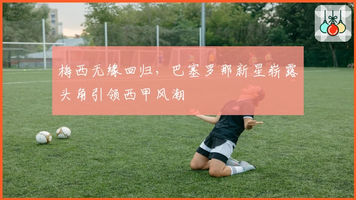 梅西无缘回归，巴塞罗那新星崭露头角引领西甲风潮