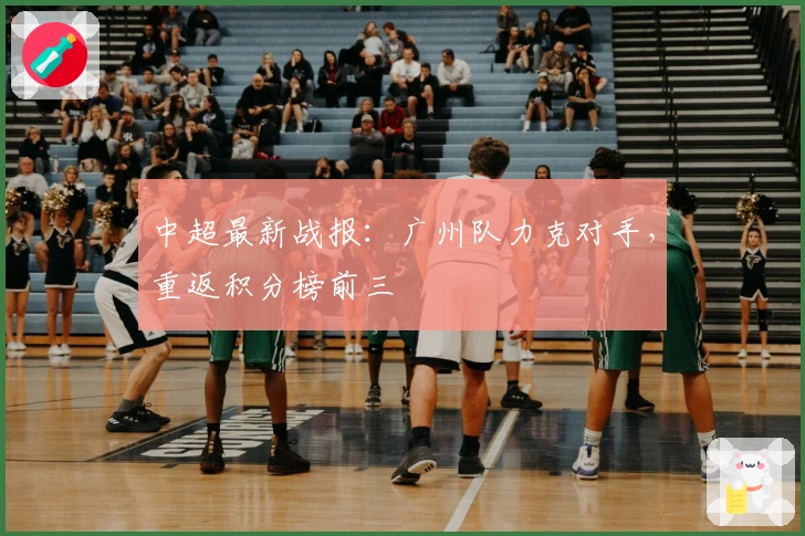 中超最新战报：广州队力克对手，重返积分榜前三