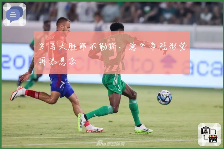 罗马大胜那不勒斯，意甲争冠形势再添悬念